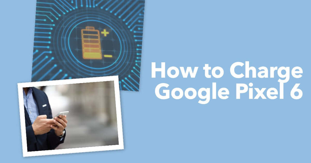 Powering Up A Comprehensive Guide on How to Charge Google Pixel 6