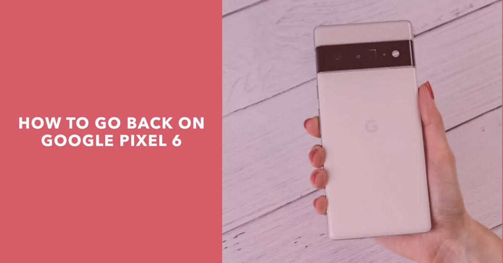 Pixel 6 Back Button - Where Is It And How Do You Go Back?