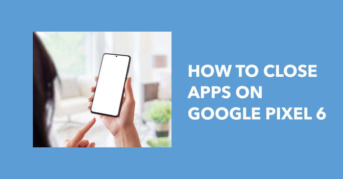 Featured image for an article about How to Close Apps on Google Pixel 6